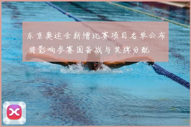 东京奥运会新增比赛项目名单公布 将影响参赛国备战与奖牌分配