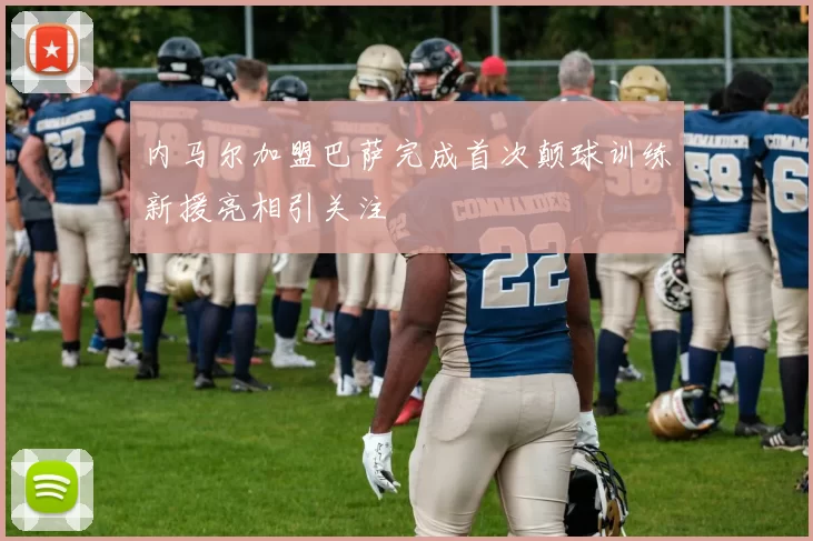 内马尔加盟巴萨完成首次颠球训练新援亮相引关注