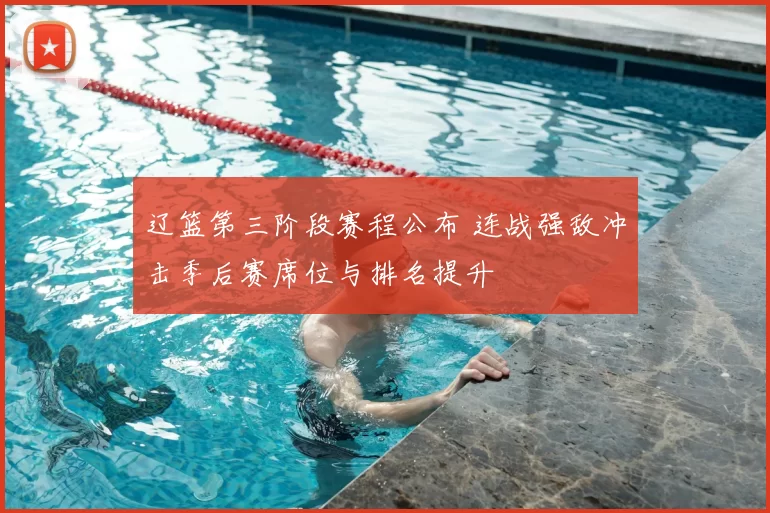 辽篮第三阶段赛程公布 连战强敌冲击季后赛席位与排名提升