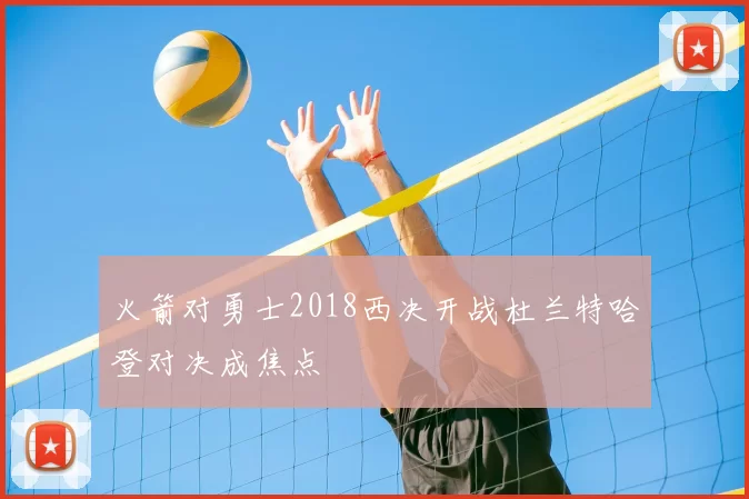 火箭对勇士2018西决开战杜兰特哈登对决成焦点