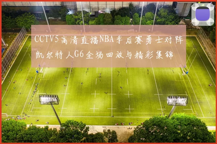 CCTV5高清直播NBA季后赛勇士对阵凯尔特人G6全场回放与精彩集锦