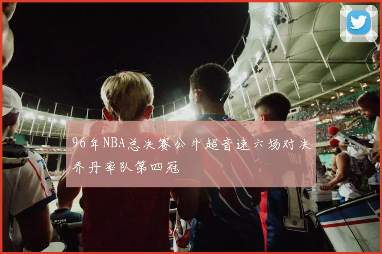 96年NBA总决赛公牛超音速六场对决乔丹率队第四冠