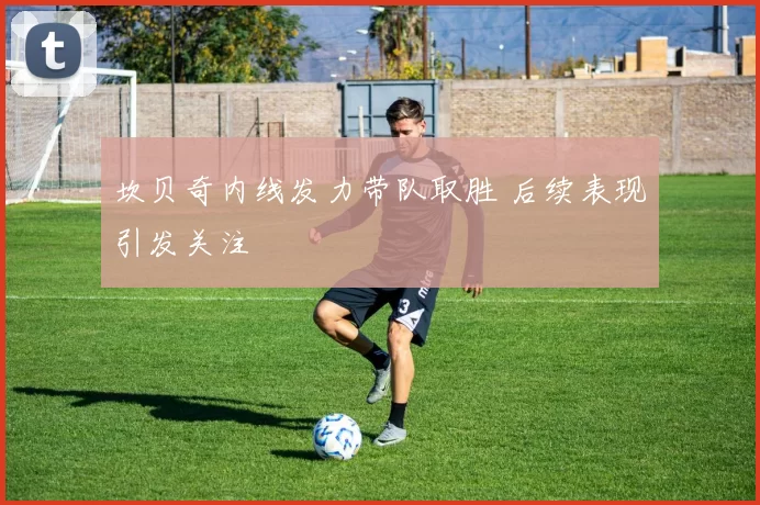 坎贝奇内线发力带队取胜 后续表现引发关注