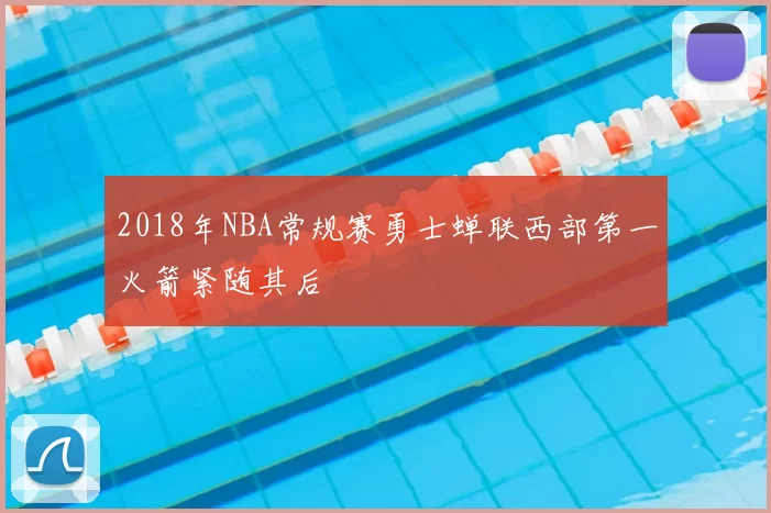 2018年NBA常规赛勇士蝉联西部第一火箭紧随其后