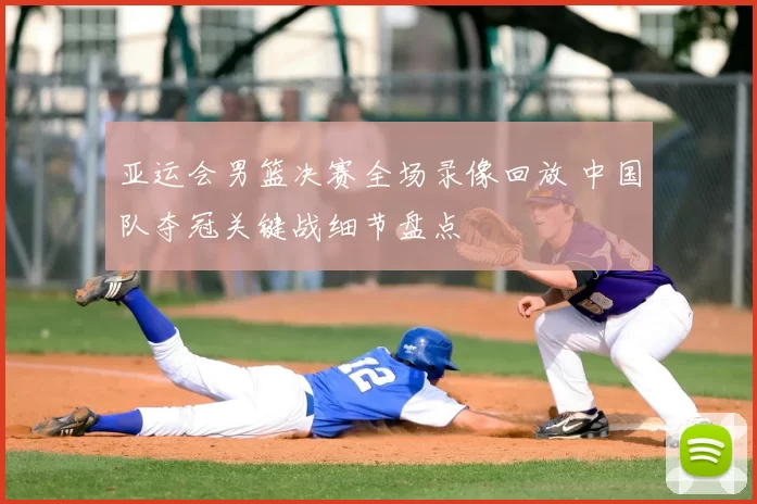 亚运会男篮决赛全场录像回放 中国队夺冠关键战细节盘点