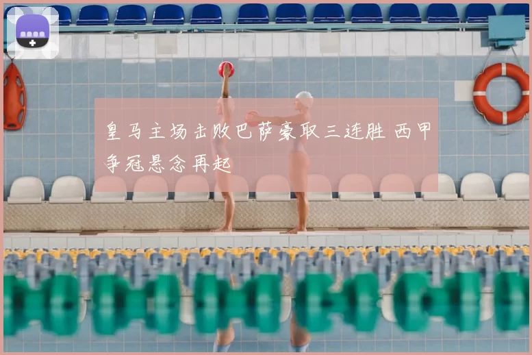 皇马主场击败巴萨豪取三连胜 西甲争冠悬念再起