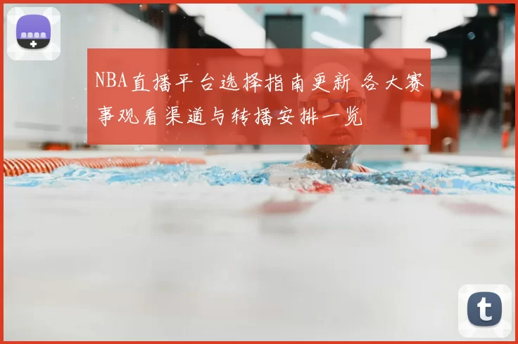 NBA直播平台选择指南更新 各大赛事观看渠道与转播安排一览