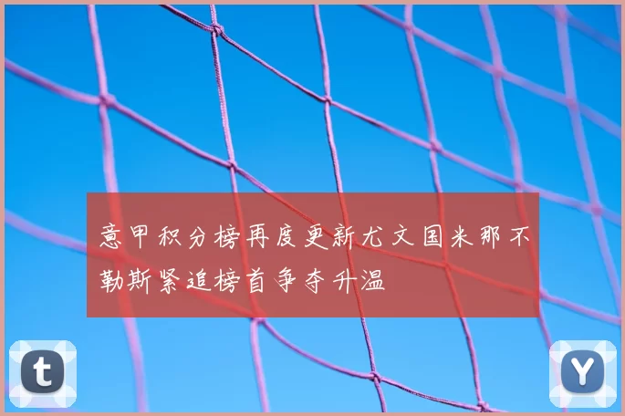 意甲积分榜再度更新尤文国米那不勒斯紧追榜首争夺升温