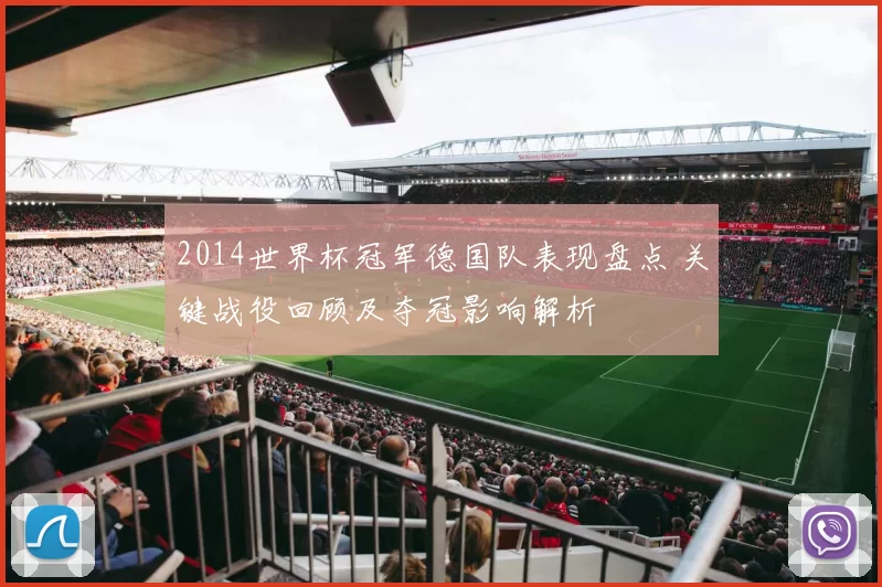 2014世界杯冠军德国队表现盘点 关键战役回顾及夺冠影响解析