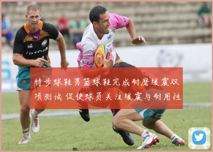特步球鞋男篮球鞋完成耐磨缓震双项测试 促使球员关注缓震与耐用性
