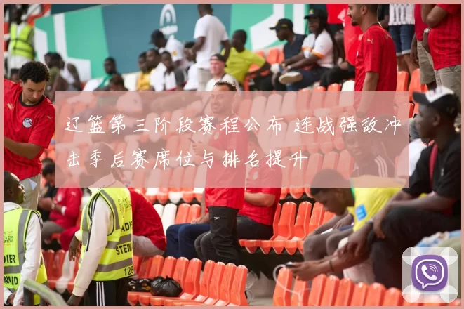 辽篮第三阶段赛程公布 连战强敌冲击季后赛席位与排名提升