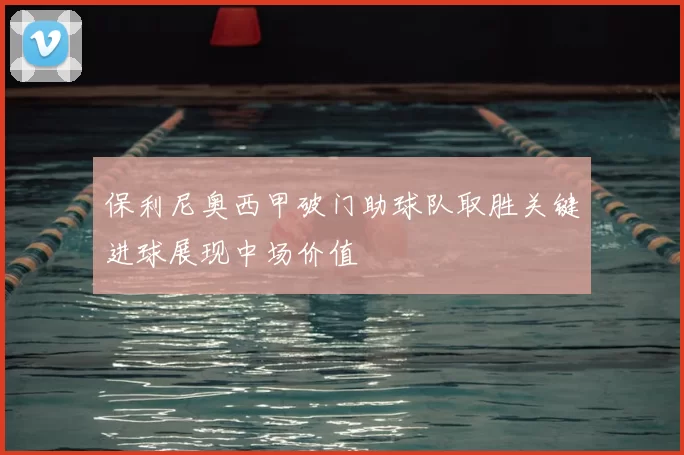 保利尼奥西甲破门助球队取胜关键进球展现中场价值