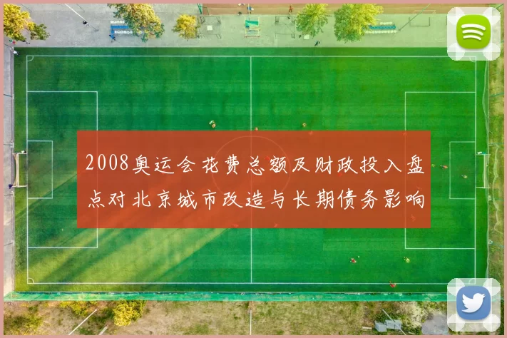 2008奥运会花费总额及财政投入盘点对北京城市改造与长期债务影响