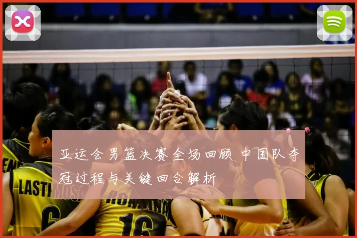 亚运会男篮决赛全场回顾 中国队夺冠过程与关键回合解析