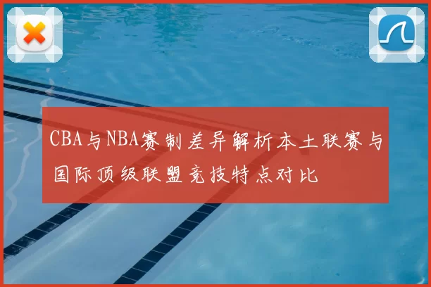 CBA与NBA赛制差异解析本土联赛与国际顶级联盟竞技特点对比
