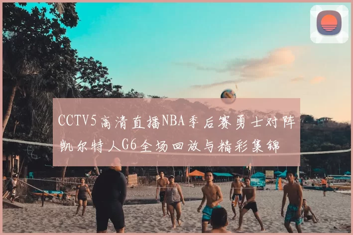 CCTV5高清直播NBA季后赛勇士对阵凯尔特人G6全场回放与精彩集锦