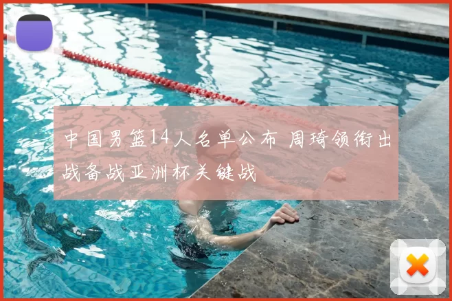 中国男篮14人名单公布 周琦领衔出战备战亚洲杯关键战