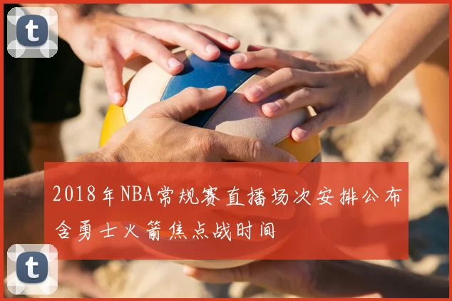 2018年NBA常规赛直播场次安排公布含勇士火箭焦点战时间