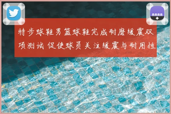 特步球鞋男篮球鞋完成耐磨缓震双项测试 促使球员关注缓震与耐用性