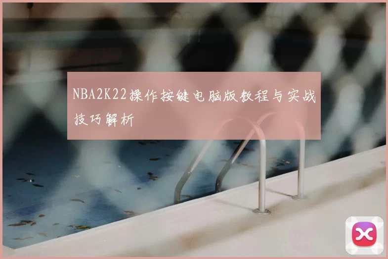 NBA2K22操作按键电脑版教程与实战技巧解析