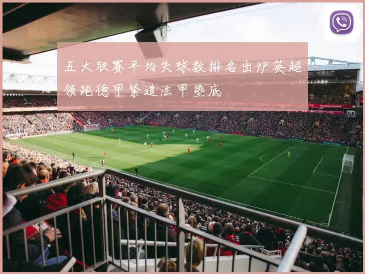 五大联赛平均失球数排名出炉英超领跑德甲紧追法甲垫底