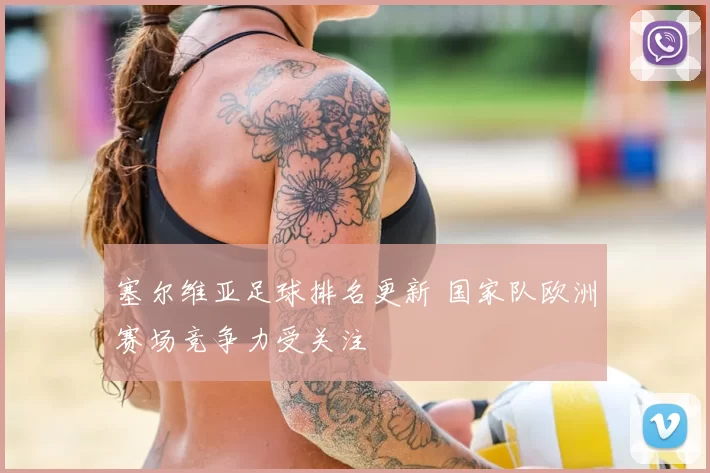 塞尔维亚足球排名更新 国家队欧洲赛场竞争力受关注