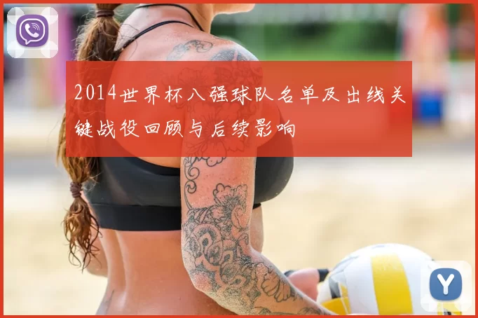 2014世界杯八强球队名单及出线关键战役回顾与后续影响