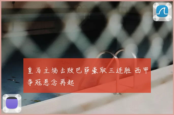 皇马主场击败巴萨豪取三连胜 西甲争冠悬念再起
