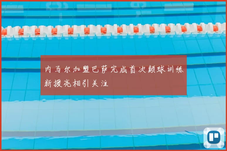 内马尔加盟巴萨完成首次颠球训练新援亮相引关注