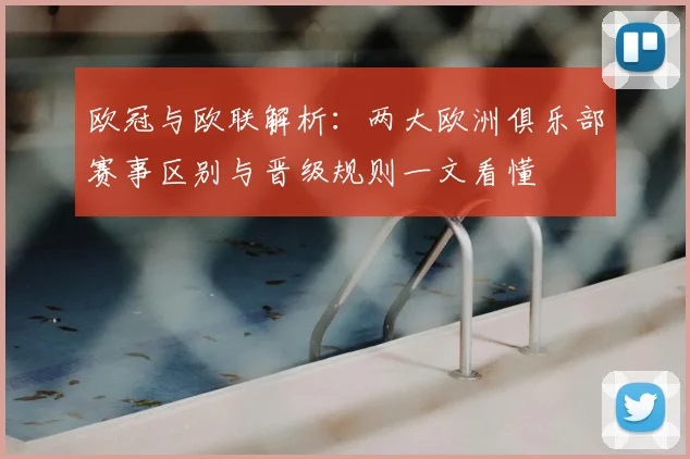 欧冠与欧联解析：两大欧洲俱乐部赛事区别与晋级规则一文看懂