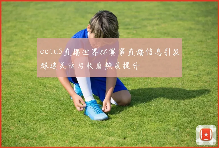 cctu5直播世界杯赛事直播信息引发球迷关注与收看热度提升