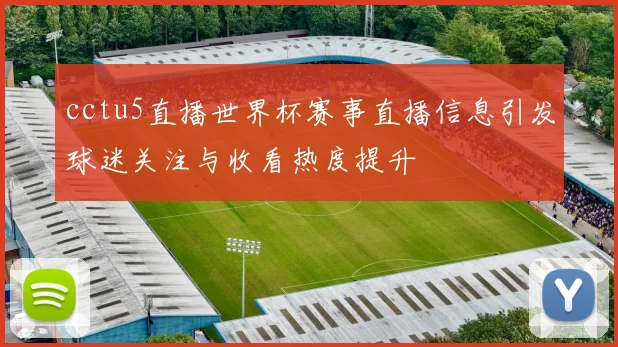 cctu5直播世界杯赛事直播信息引发球迷关注与收看热度提升
