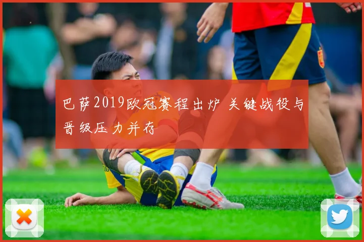 巴萨2019欧冠赛程出炉 关键战役与晋级压力并存
