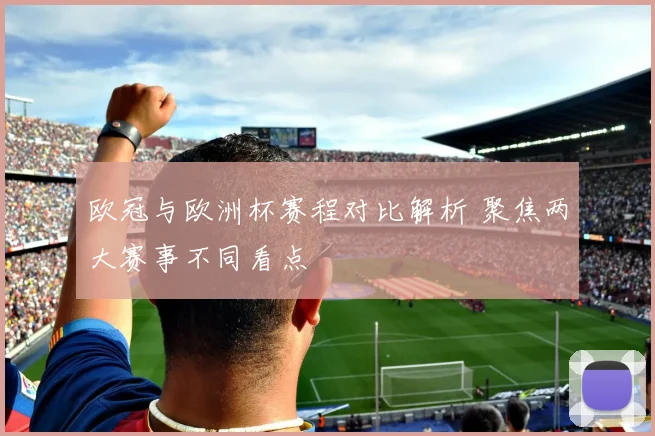 欧冠与欧洲杯赛程对比解析 聚焦两大赛事不同看点