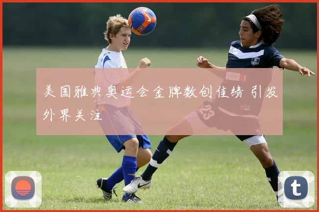 美国雅典奥运会金牌数创佳绩 引发外界关注